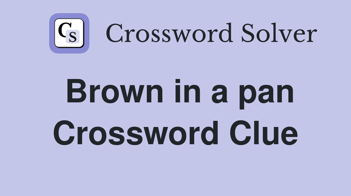 Brown in a pan Crossword Clue