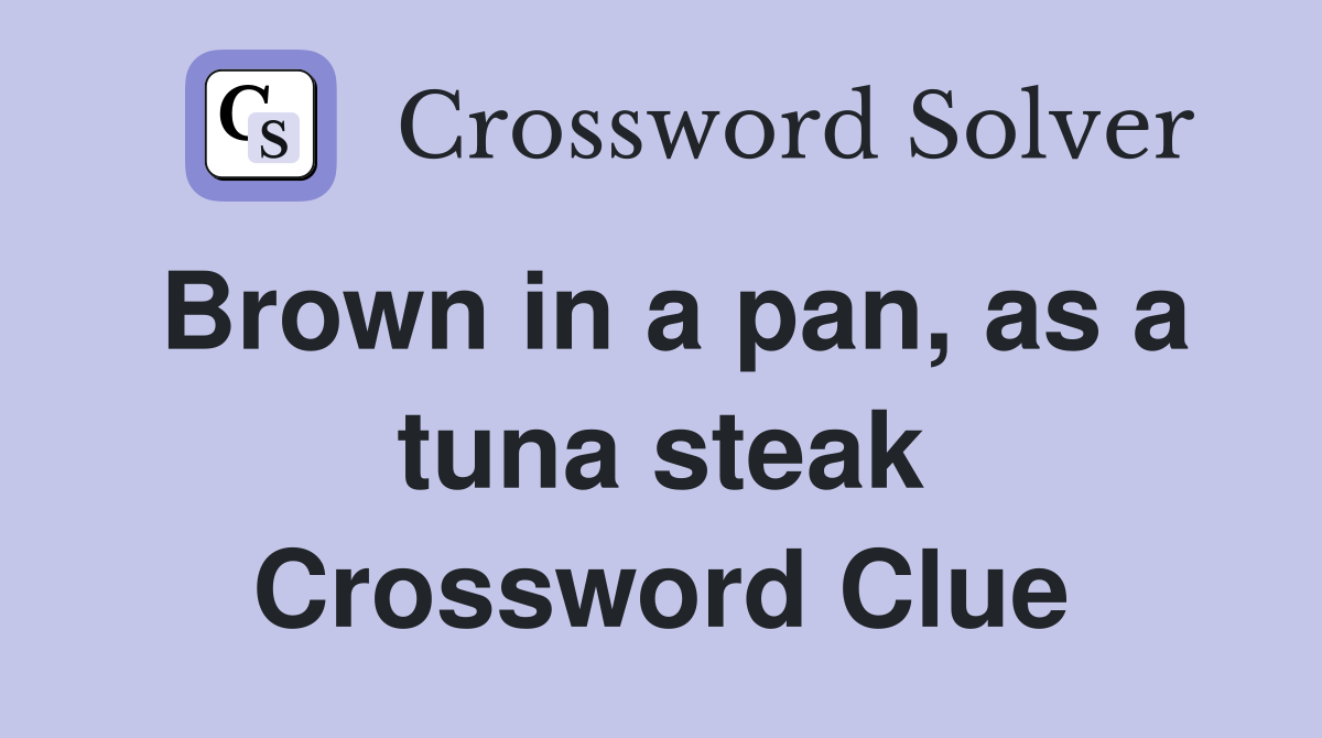 Brown in a pan, as a tuna steak Crossword Clue