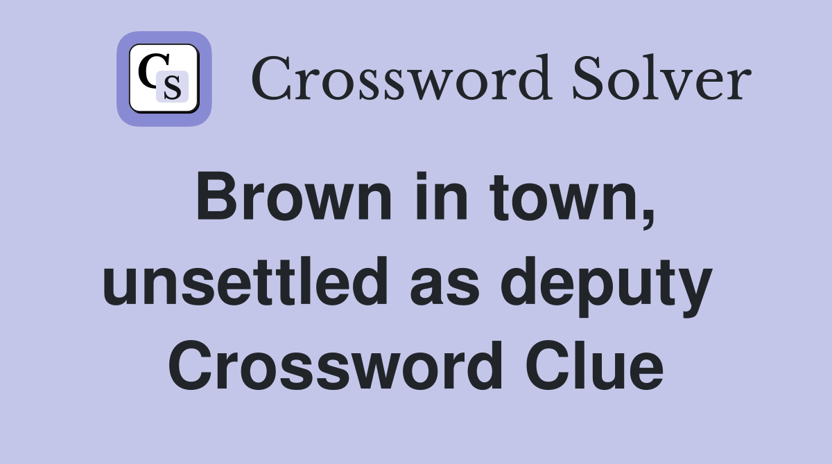Brown in town, unsettled as deputy  Crossword Clue