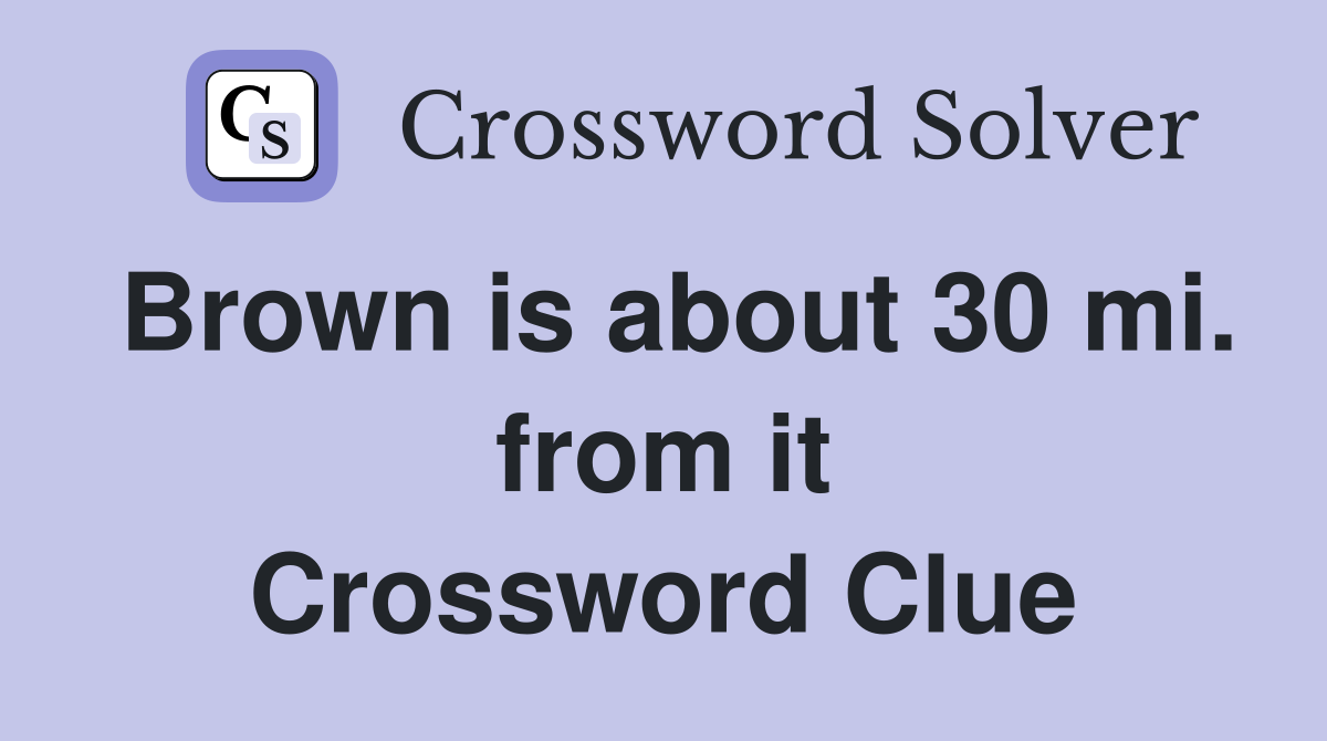 Brown is about 30 mi. from it Crossword Clue