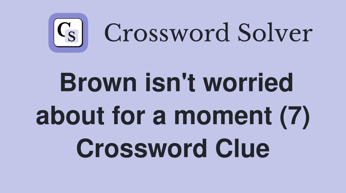 Brown isn't worried about for a moment (7) Crossword Clue