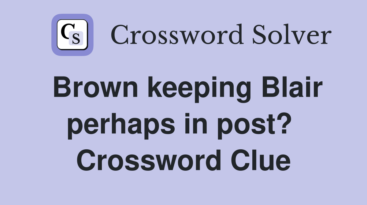 Brown keeping Blair perhaps in post?  Crossword Clue