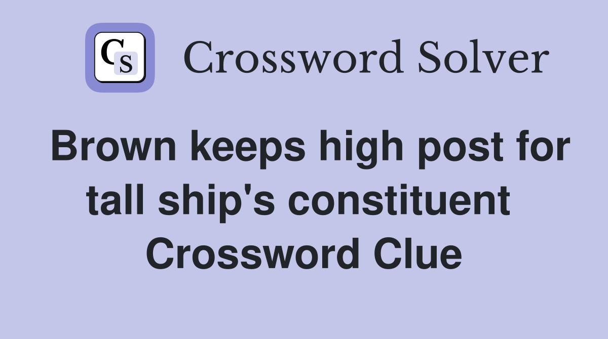 Brown keeps high post for tall ship's constituent  Crossword Clue