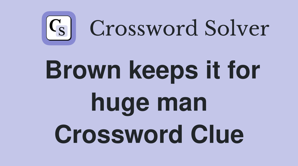 Brown keeps it for huge man Crossword Clue