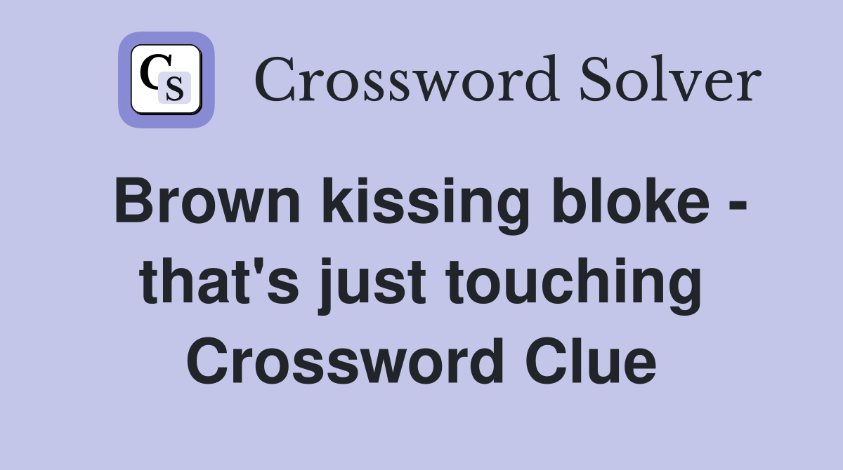 Brown kissing bloke - that's just touching Crossword Clue