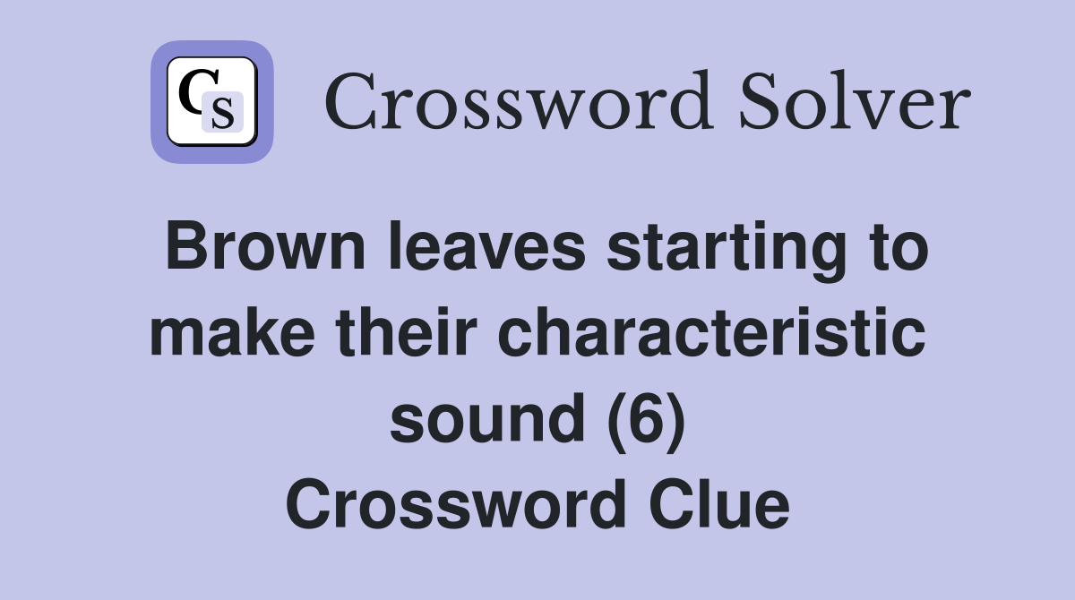 Brown leaves starting to make their characteristic sound (6) Crossword Clue