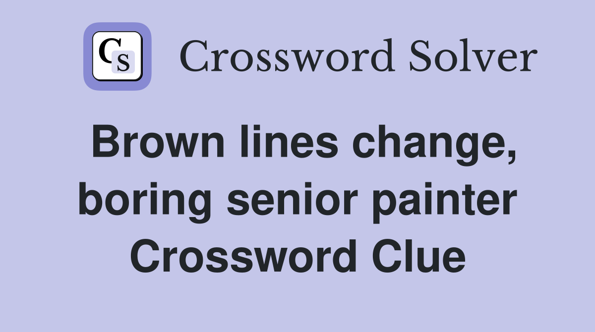 Brown lines change, boring senior painter Crossword Clue