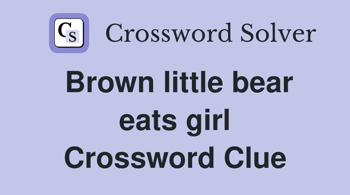 Brown little bear eats girl Crossword Clue