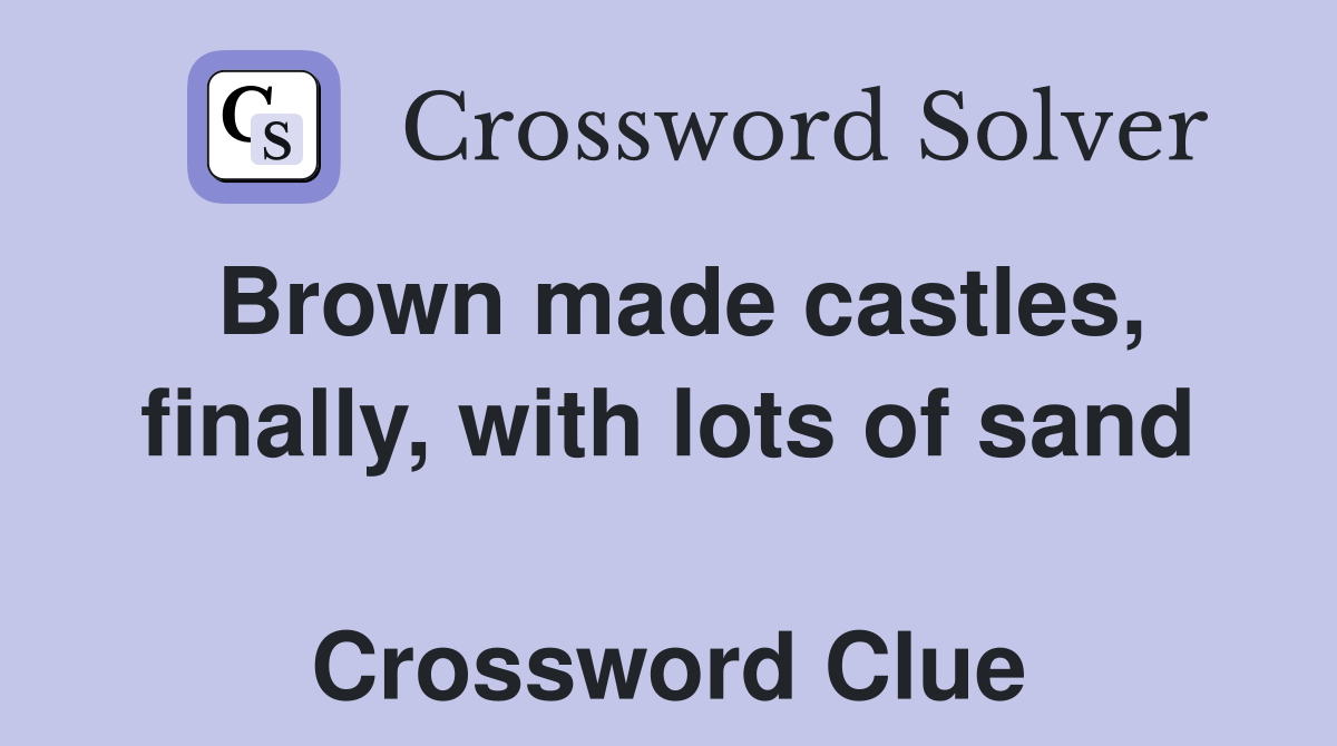 Brown made castles, finally, with lots of sand  Crossword Clue
