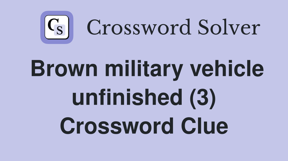 Brown military vehicle unfinished (3) Crossword Clue