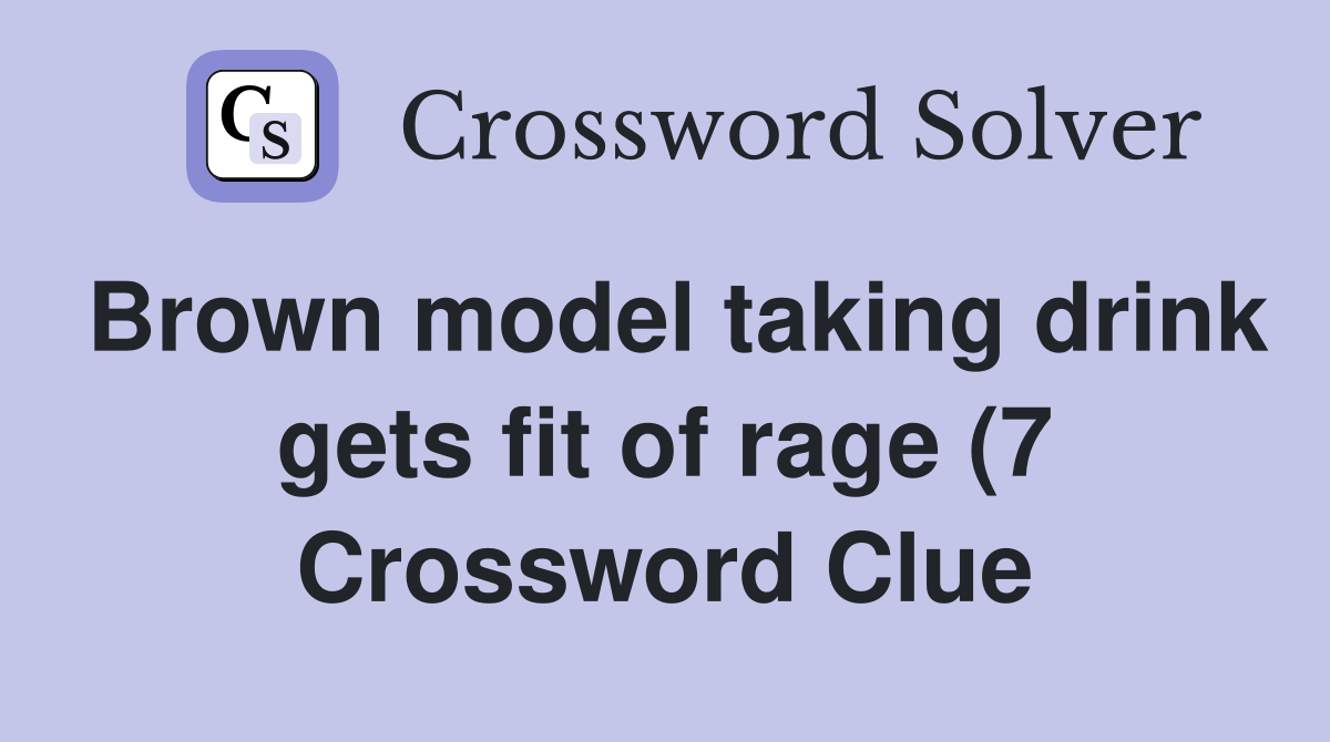 Brown model taking drink gets fit of rage (7) Crossword Clue Answers Brown model taking drink gets fit of rage (7) Crossword Clue Answers