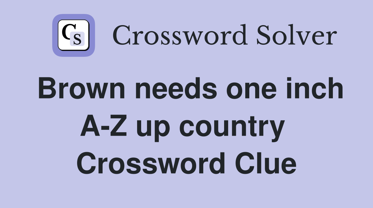 Brown needs one inch A-Z up country  Crossword Clue
