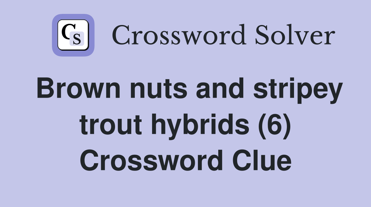 Brown nuts and stripey trout hybrids (6) Crossword Clue
