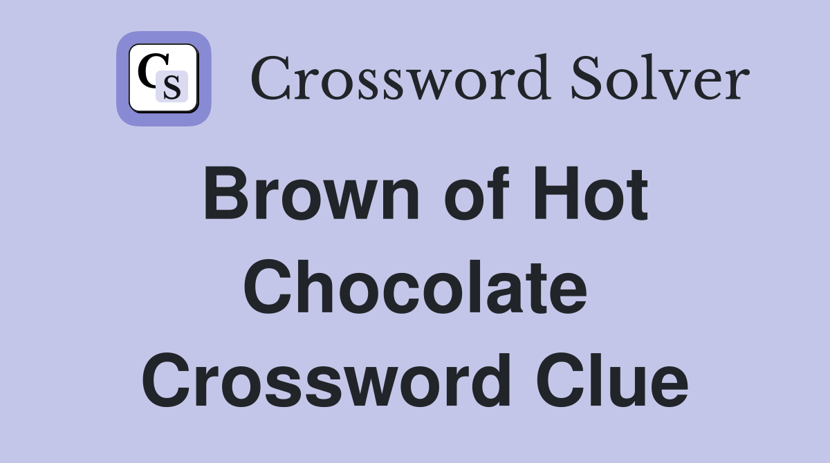 Brown of Hot Chocolate Crossword Clue