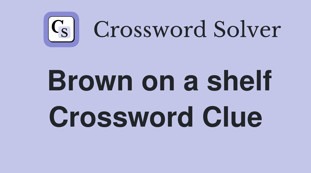 Brown on a shelf Crossword Clue