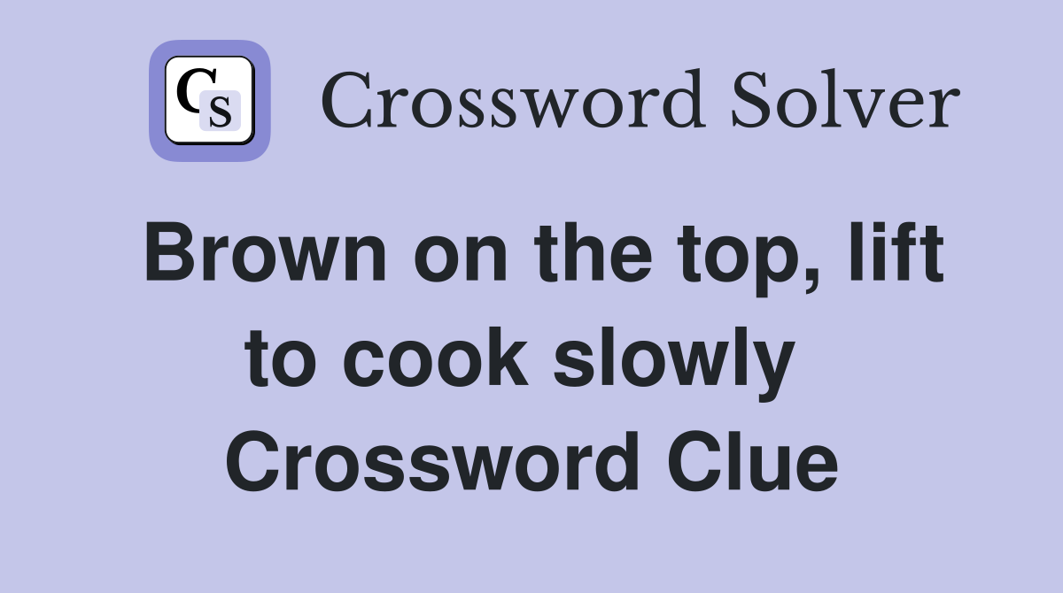 Brown on the top, lift to cook slowly  Crossword Clue