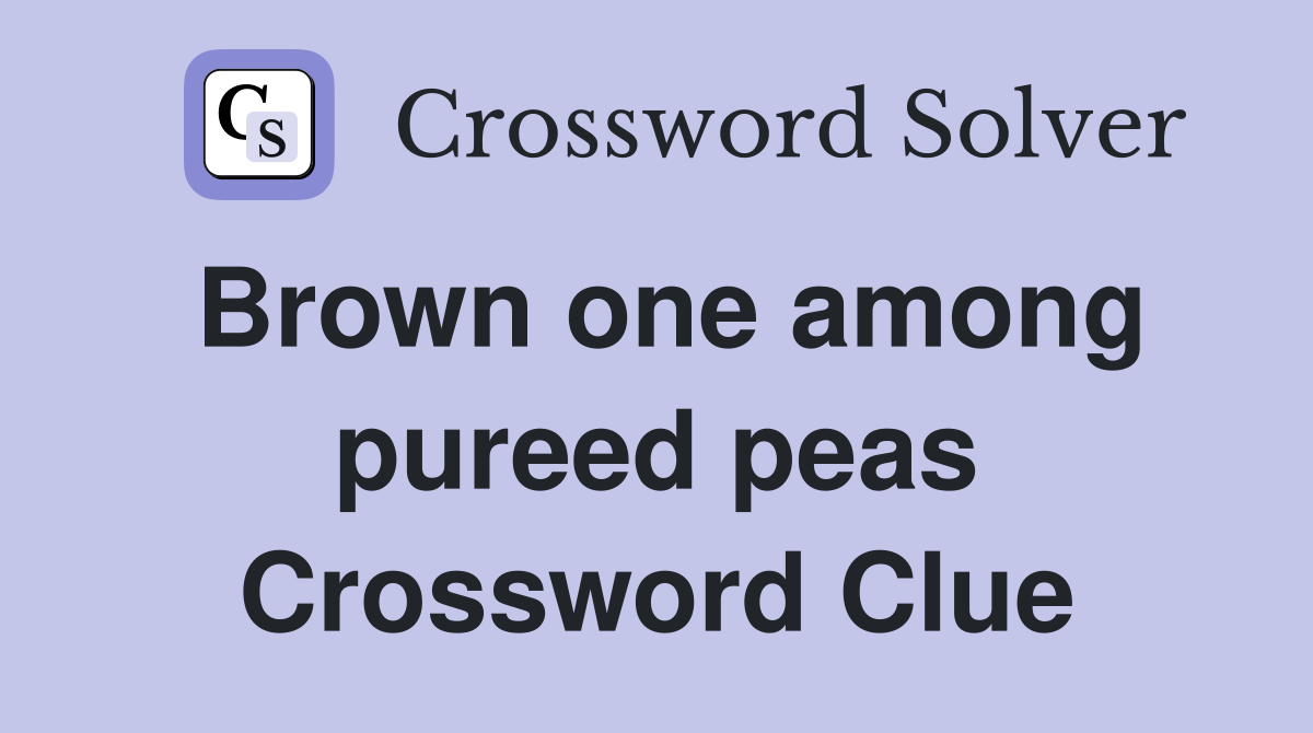 Brown one among pureed peas Crossword Clue