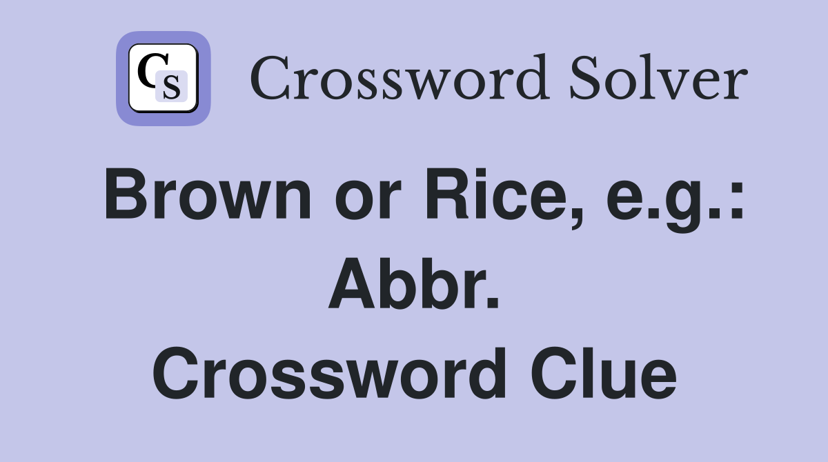 Brown or Rice, e.g.: Abbr. Crossword Clue