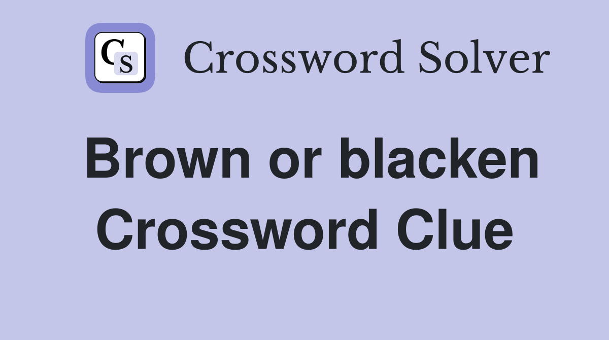 Brown or blacken Crossword Clue