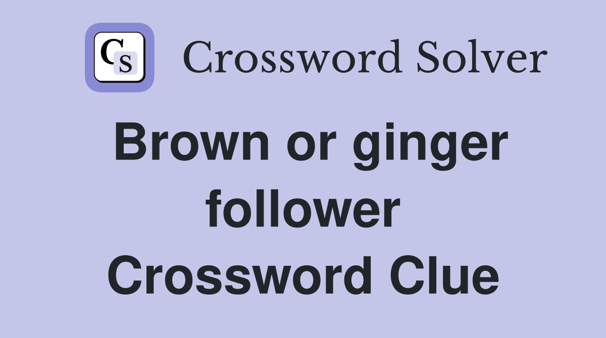Brown or ginger follower Crossword Clue