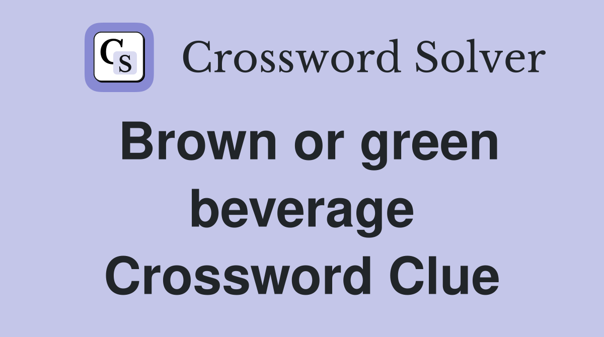 Brown or green beverage Crossword Clue