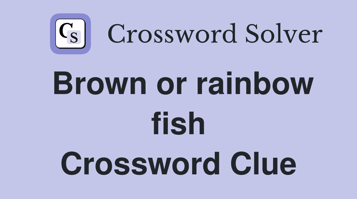 Brown or rainbow fish Crossword Clue