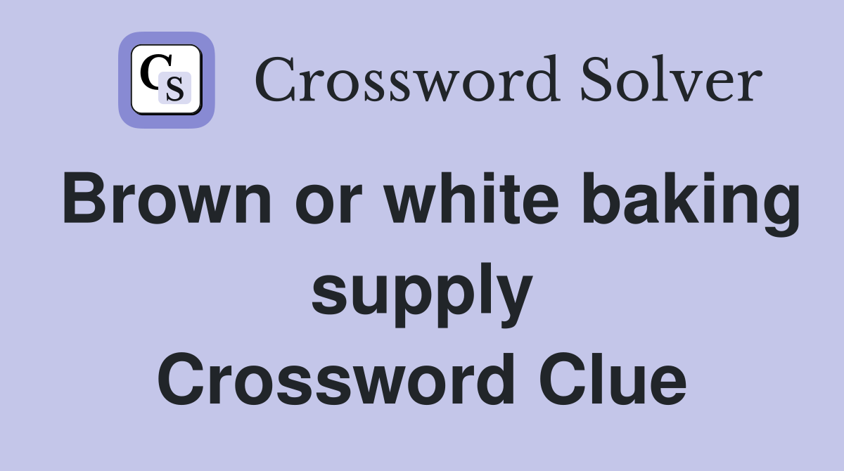 Brown or white baking supply Crossword Clue