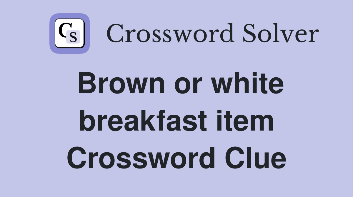 Brown or white breakfast item Crossword Clue