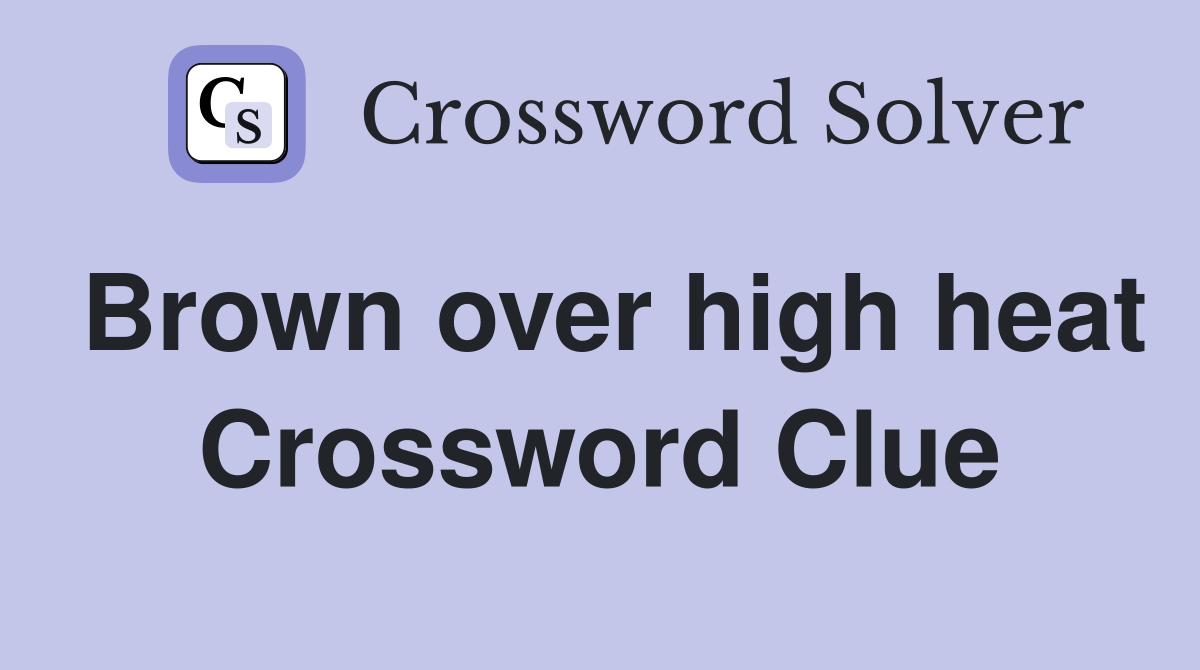 Brown over high heat Crossword Clue