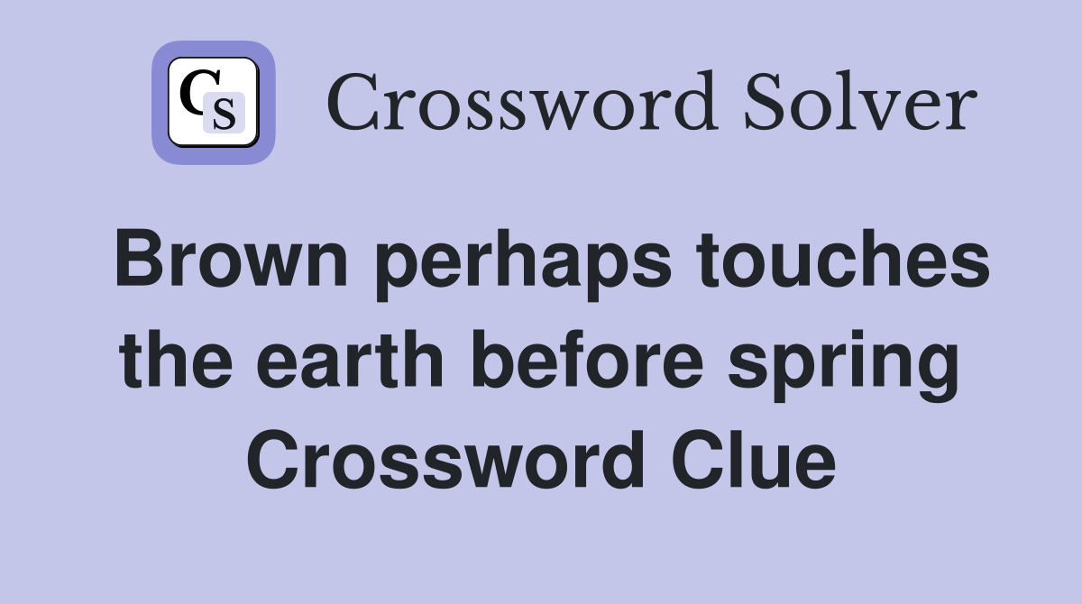 Brown perhaps touches the earth before spring Crossword Clue