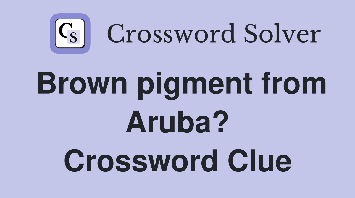 Brown pigment from Aruba? Crossword Clue