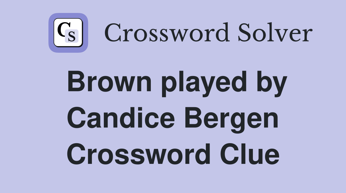 Brown played by Candice Bergen Crossword Clue