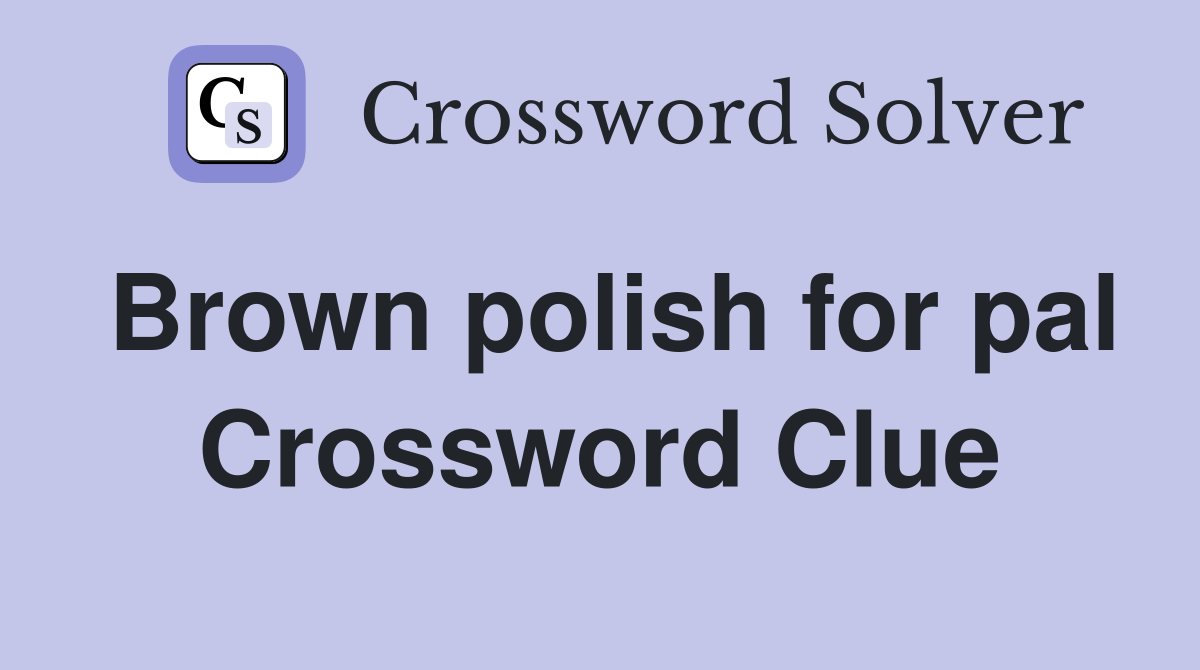 Brown polish for pal Crossword Clue