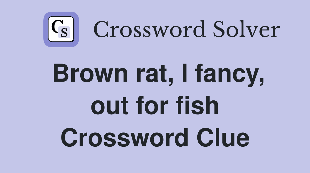 Brown rat, I fancy, out for fish Crossword Clue