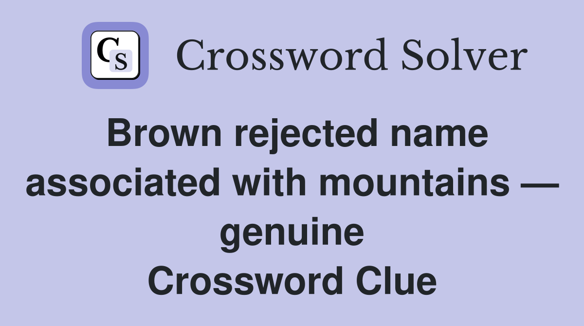 Brown rejected name associated with mountains — genuine Crossword Clue