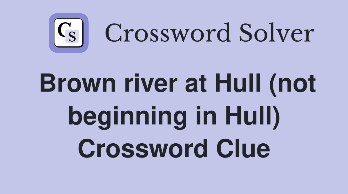 Brown river at Hull (not beginning in Hull) Crossword Clue