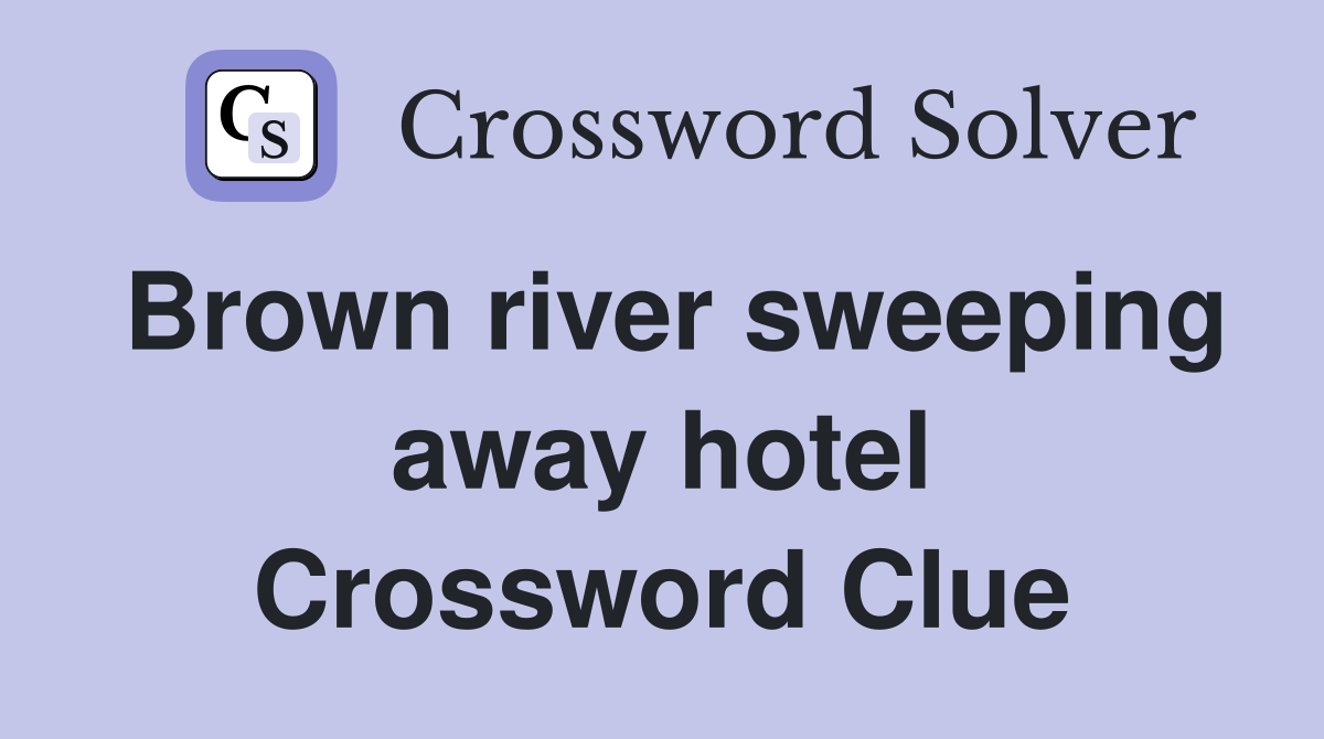 Brown river sweeping away hotel Crossword Clue