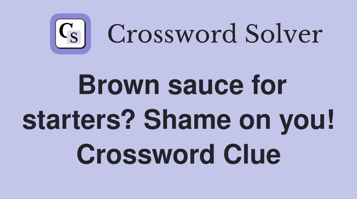 Brown sauce for starters? Shame on you! Crossword Clue