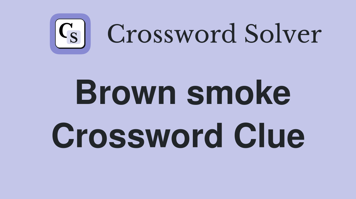 Brown smoke Crossword Clue