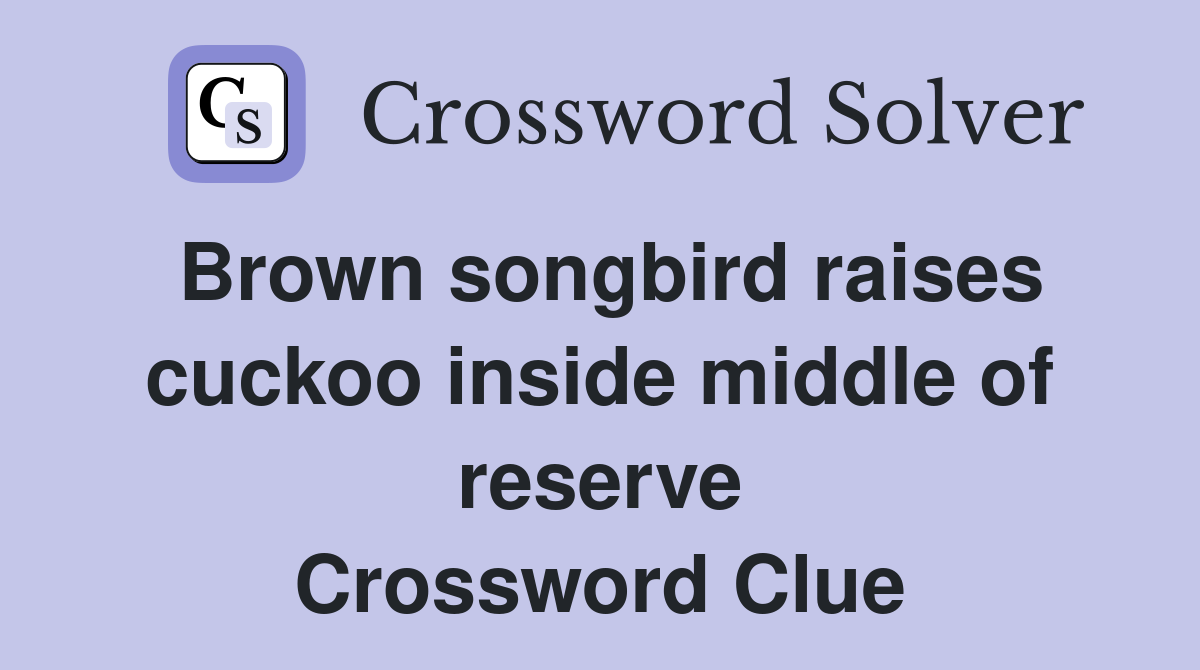 Brown songbird raises cuckoo inside middle of reserve Crossword Clue