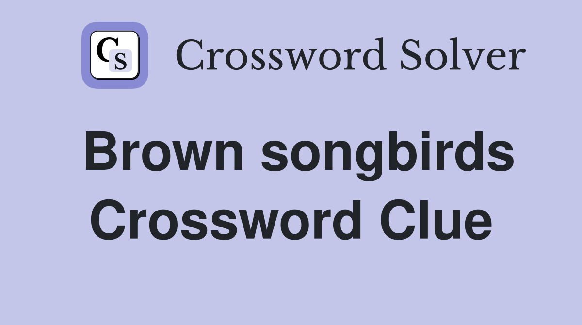 Brown songbirds Crossword Clue