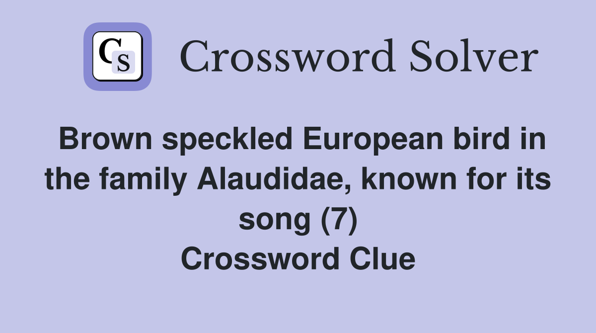 Brown speckled European bird in the family Alaudidae, known for its song (7) Crossword Clue