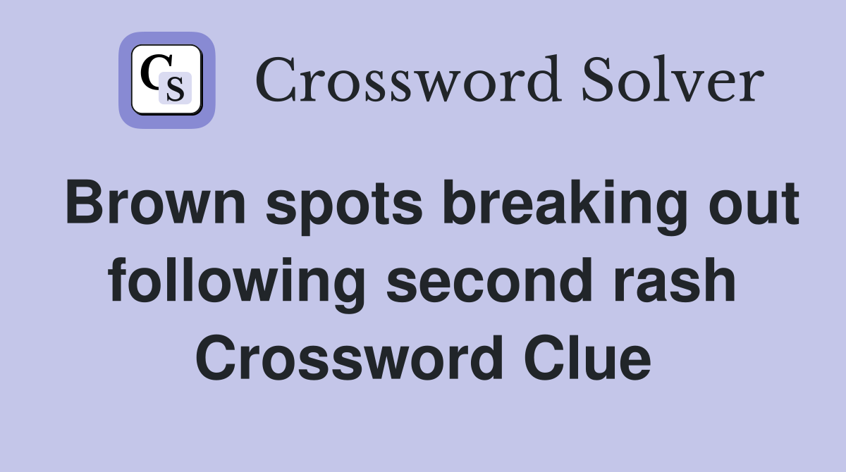Brown spots breaking out following second rash Crossword Clue