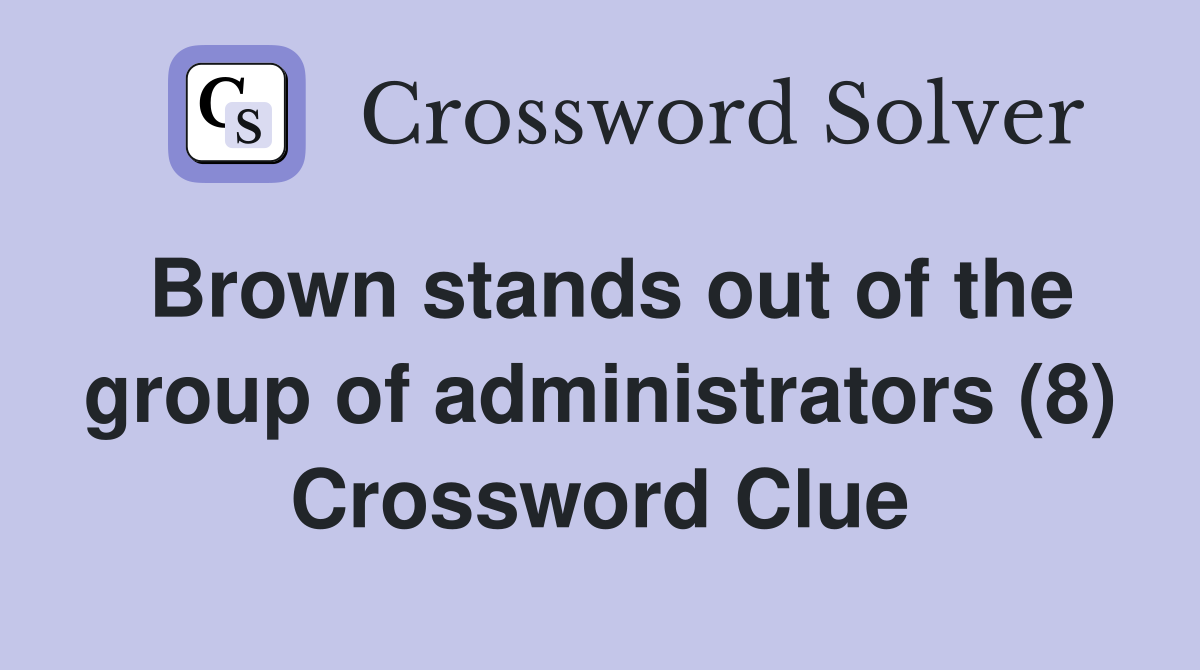 Brown stands out of the group of administrators (8) Crossword Clue