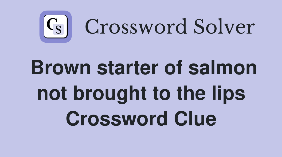 Brown starter of salmon not brought to the lips Crossword Clue