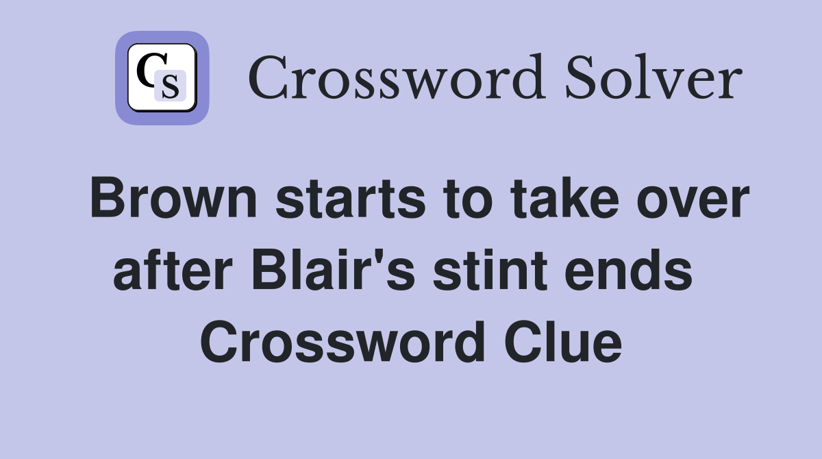 Brown starts to take over after Blair's stint ends  Crossword Clue