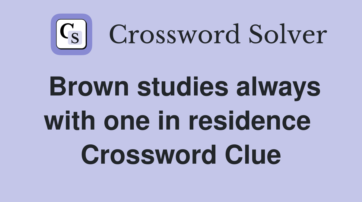 Brown studies always with one in residence  Crossword Clue