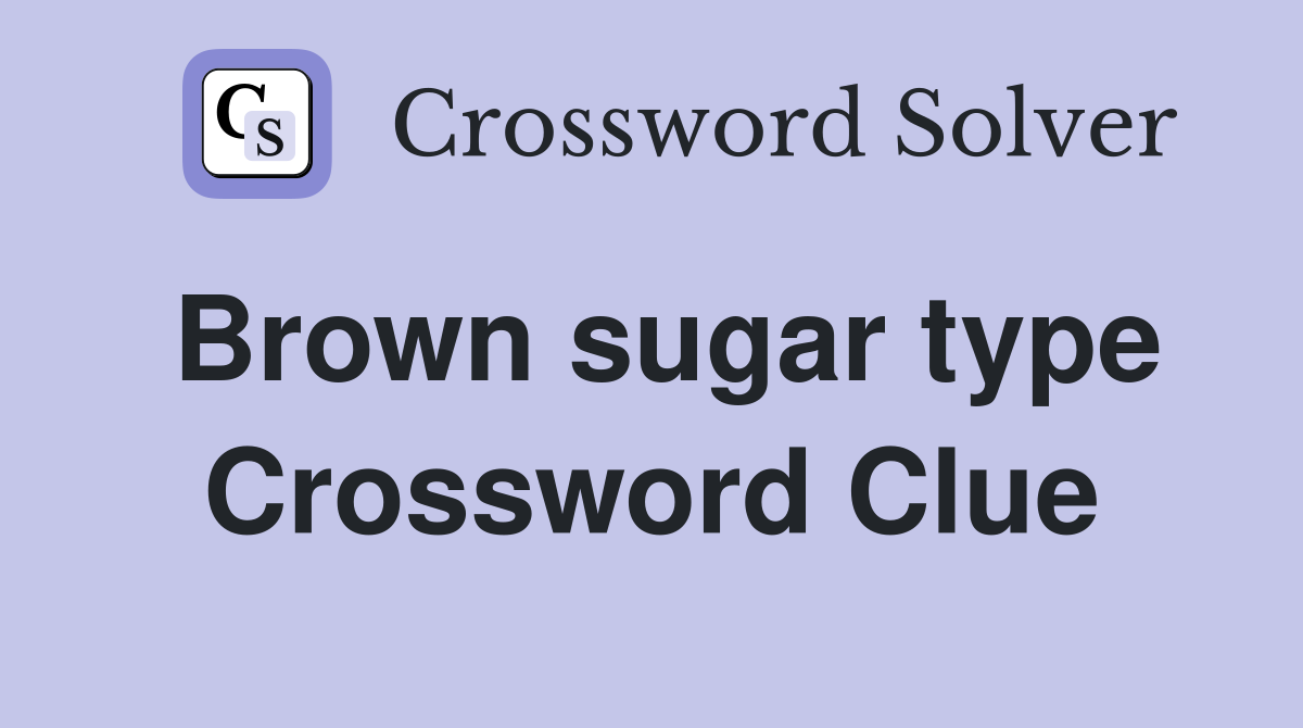 Brown sugar type Crossword Clue
