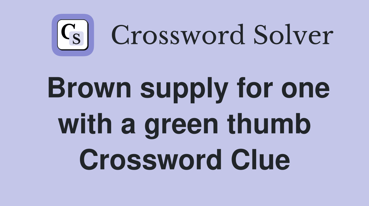 Brown supply for one with a green thumb Crossword Clue