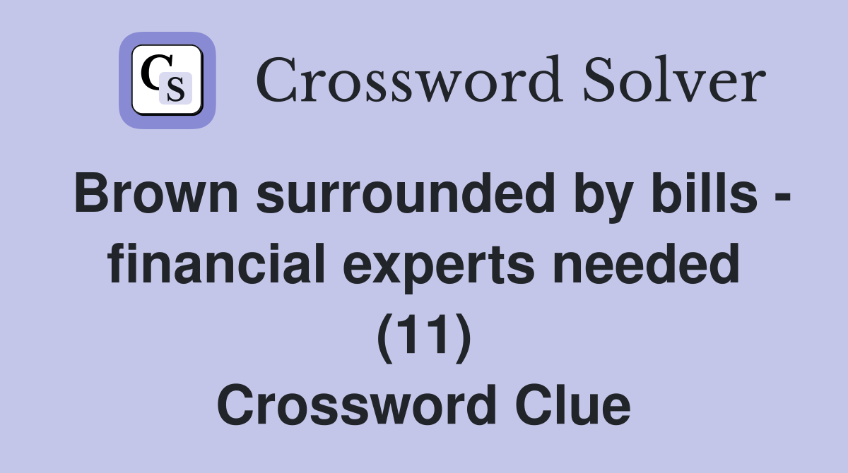 Brown surrounded by bills - financial experts needed (11) Crossword Clue